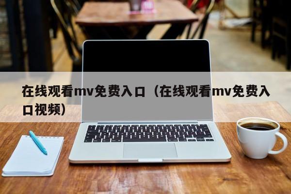 在线观看mv免费入口（在线观看mv免费入口视频）