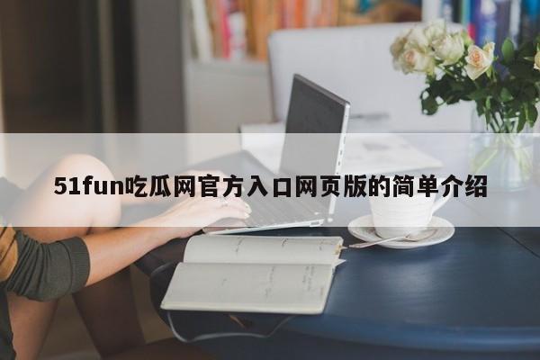 51fun吃瓜网官方入口网页版的简单介绍