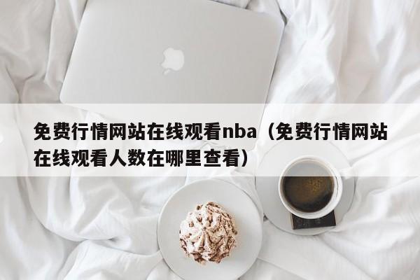 免费行情网站在线观看nba（免费行情网站在线观看人数在哪里查看）