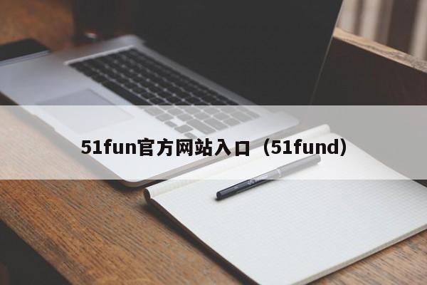 51fun官方网站入口（51fund）