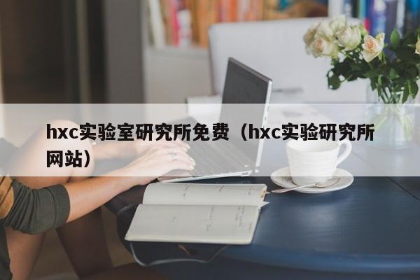 hxc实验室研究所免费（hxc实验研究所网站）