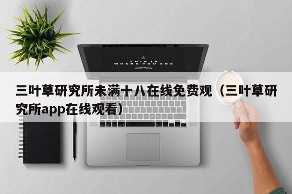 三叶草研究所未满十八在线免费观（三叶草研究所app在线观看）