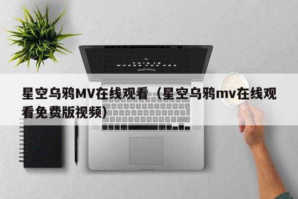 星空乌鸦MV在线观看（星空乌鸦mv在线观看免费版视频）